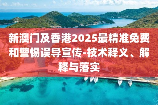 新澳門及香港2025最精準(zhǔn)免費(fèi)和警惕誤導(dǎo)宣傳-技術(shù)釋義、解釋與落實(shí)