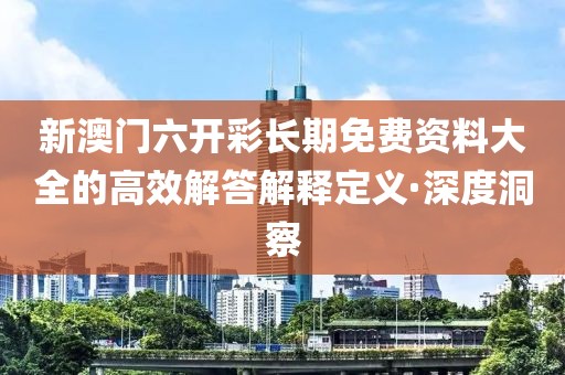 新澳門六開彩長期免費資料大全的高效解答解釋定義·深度洞察