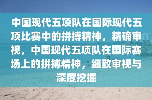 中國(guó)現(xiàn)代五項(xiàng)隊(duì)在國(guó)際現(xiàn)代五項(xiàng)比賽中的拼搏精神，精確審視，中國(guó)現(xiàn)代五項(xiàng)隊(duì)在國(guó)際賽場(chǎng)上的拼搏精神，細(xì)致審視與深度挖掘