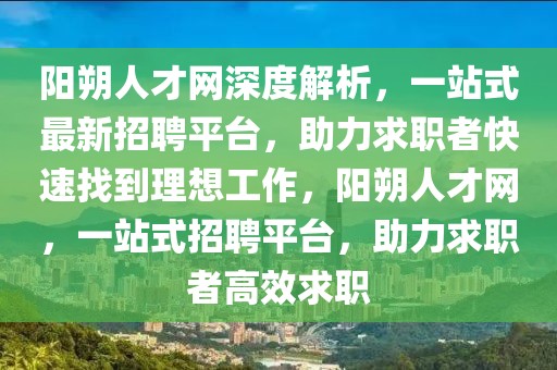 陽朔人才網(wǎng)深度解析，一站式最新招聘平臺，助力求職者快速找到理想工作，陽朔人才網(wǎng)，一站式招聘平臺，助力求職者高效求職