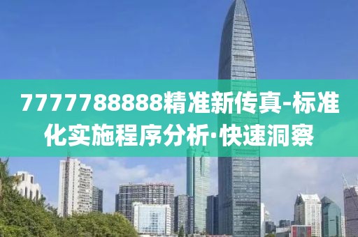 7777788888精準(zhǔn)新傳真-標(biāo)準(zhǔn)化實(shí)施程序分析·快速洞察