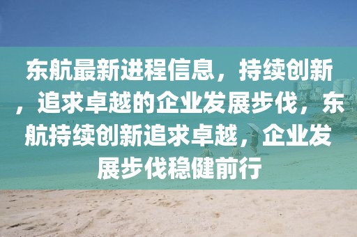 東航最新進(jìn)程信息，持續(xù)創(chuàng)新，追求卓越的企業(yè)發(fā)展步伐，東航持續(xù)創(chuàng)新追求卓越，企業(yè)發(fā)展步伐穩(wěn)健前行