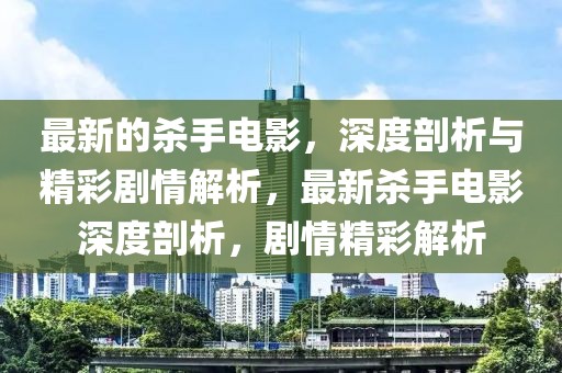 最新的殺手電影，深度剖析與精彩劇情解析，最新殺手電影深度剖析，劇情精彩解析