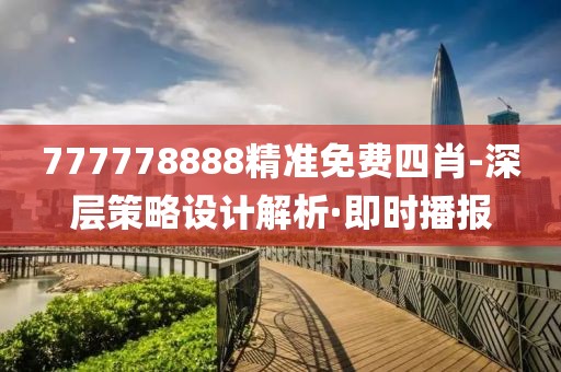 777778888精準(zhǔn)免費(fèi)四肖-深層策略設(shè)計(jì)解析·即時(shí)播報(bào)