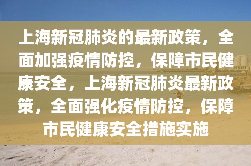 上海新冠肺炎的最新政策，全面加強(qiáng)疫情防控，保障市民健康安全，上海新冠肺炎最新政策，全面強(qiáng)化疫情防控，保障市民健康安全措施實(shí)施