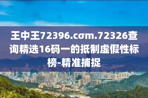王中王72396.cσm.72326查詢精選16碼一的抵制虛假性標(biāo)榜-精準(zhǔn)捕捉