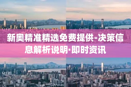 新奧精準(zhǔn)精選免費提供-決策信息解析說明·即時資訊