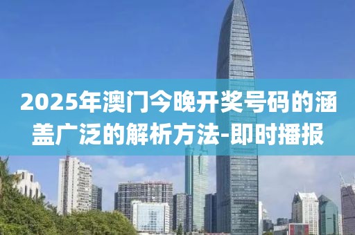 2025年澳門今晚開獎號碼的涵蓋廣泛的解析方法-即時播報