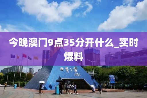 今晚澳門9點35分開什么_實時爆料