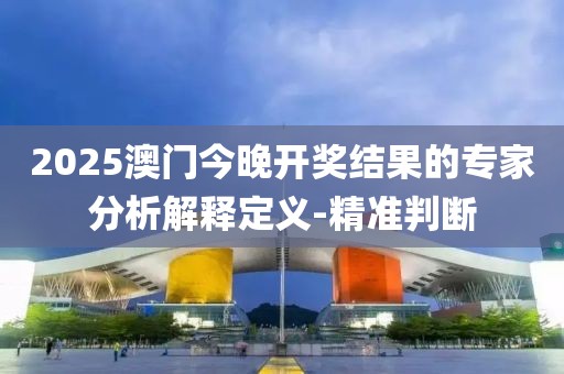 2025澳門今晚開(kāi)獎(jiǎng)結(jié)果的專家分析解釋定義-精準(zhǔn)判斷