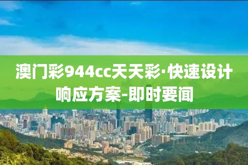 澳門彩944cc天天彩·快速設(shè)計(jì)響應(yīng)方案-即時(shí)要聞