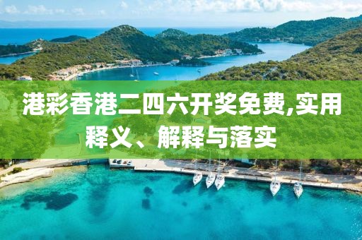 港彩香港二四六開獎免費,實用釋義、解釋與落實
