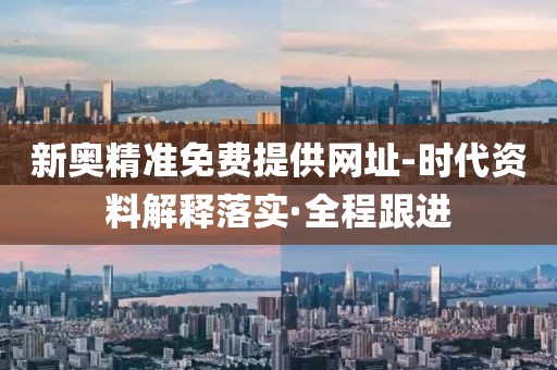 新奧精準免費提供網(wǎng)址-時代資料解釋落實·全程跟進