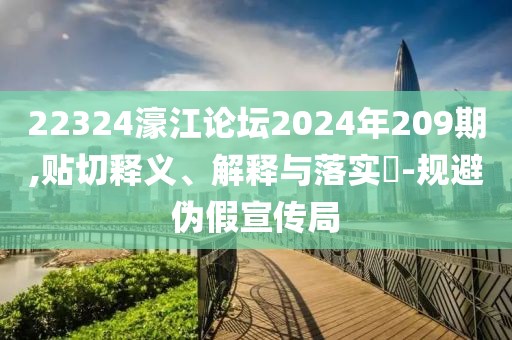 22324濠江論壇2024年209期,貼切釋義、解釋與落實(shí)?-規(guī)避偽假宣傳局