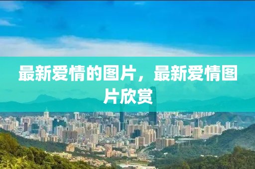 最新愛情的圖片，最新愛情圖片欣賞