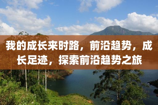 我的成長來時(shí)路，前沿趨勢，成長足跡，探索前沿趨勢之旅