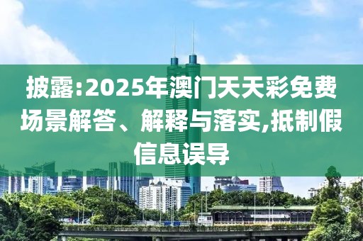 披露:2025年澳門天天彩免費場景解答、解釋與落實,抵制假信息誤導(dǎo)