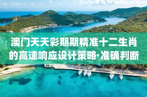 澳門天天彩期期精準(zhǔn)十二生肖的高速響應(yīng)設(shè)計策略·準(zhǔn)確判斷