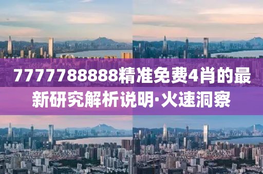 7777788888精準(zhǔn)免費(fèi)4肖的最新研究解析說(shuō)明·火速洞察