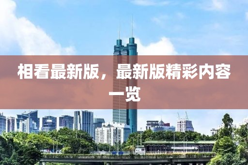 相看最新版，最新版精彩內(nèi)容一覽