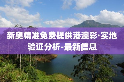 新奧精準(zhǔn)免費(fèi)提供港澳彩·實(shí)地驗(yàn)證分析-最新信息