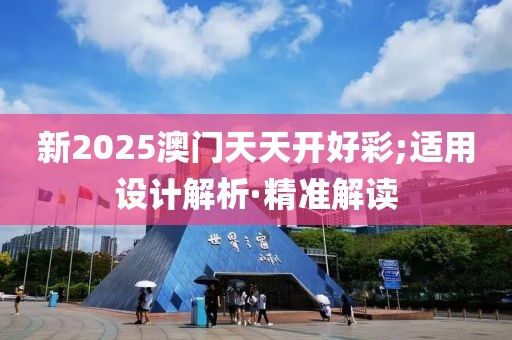 新2025澳門(mén)天天開(kāi)好彩;適用設(shè)計(jì)解析·精準(zhǔn)解讀