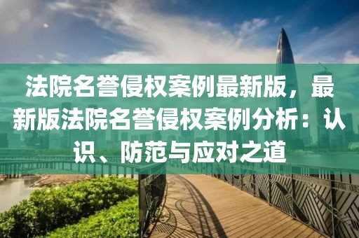 法院名譽(yù)侵權(quán)案例最新版，最新版法院名譽(yù)侵權(quán)案例分析：認(rèn)識(shí)、防范與應(yīng)對(duì)之道