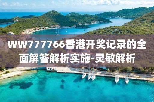 WW777766香港開(kāi)獎(jiǎng)記錄的全面解答解析實(shí)施-靈敏解析