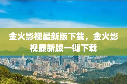 金火影視最新版下載，金火影視最新版一鍵下載