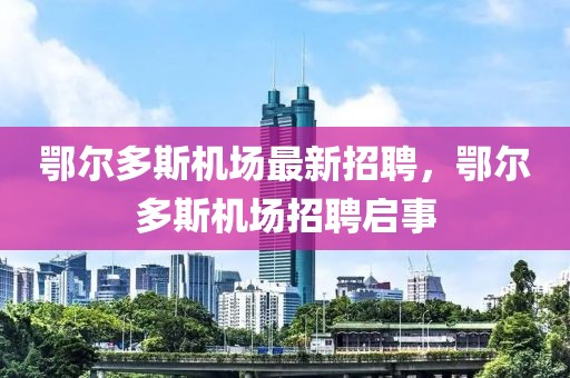 鄂爾多斯機(jī)場(chǎng)最新招聘，鄂爾多斯機(jī)場(chǎng)招聘啟事
