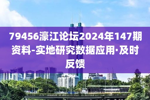 79456濠江論壇2024年147期資料-實(shí)地研究數(shù)據(jù)應(yīng)用·及時反饋
