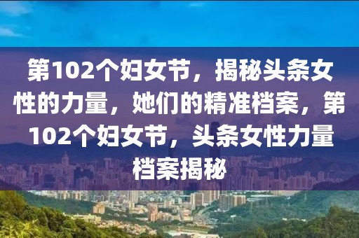 第102個婦女節(jié)，揭秘頭條女性的力量，她們的精準檔案，第102個婦女節(jié)，頭條女性力量檔案揭秘