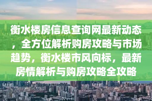 衡水樓房信息查詢網(wǎng)最新動態(tài)，全方位解析購房攻略與市場趨勢，衡水樓市風(fēng)向標(biāo)，最新房情解析與購房攻略全攻略
