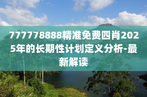 777778888精準免費四肖2025年的長期性計劃定義分析-最新解讀