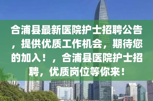 合浦縣最新醫(yī)院護士招聘公告，提供優(yōu)質(zhì)工作機會，期待您的加入！，合浦縣醫(yī)院護士招聘，優(yōu)質(zhì)崗位等你來！