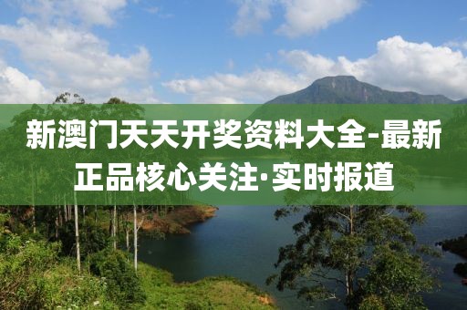 新澳門天天開獎資料大全-最新正品核心關(guān)注·實時報道