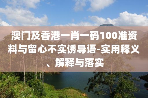 澳門及香港一肖一碼100準資料與留心不實誘導語-實用釋義、解釋與落實
