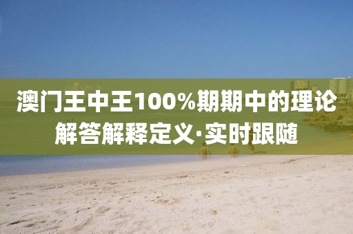 澳門(mén)王中王100%期期中的理論解答解釋定義·實(shí)時(shí)跟隨