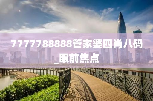 7777788888管家婆四肖八碼_眼前焦點(diǎn)