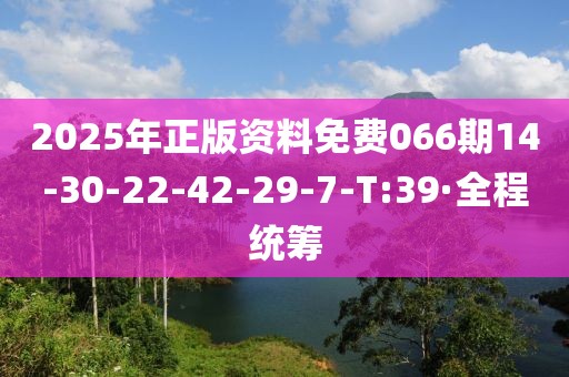 2025年正版資料免費066期14-30-22-42-29-7-T:39·全程統(tǒng)籌