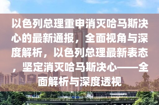 以色列總理重申消滅哈馬斯決心的最新通報(bào)，全面視角與深度解析，以色列總理最新表態(tài)，堅(jiān)定消滅哈馬斯決心——全面解析與深度透視