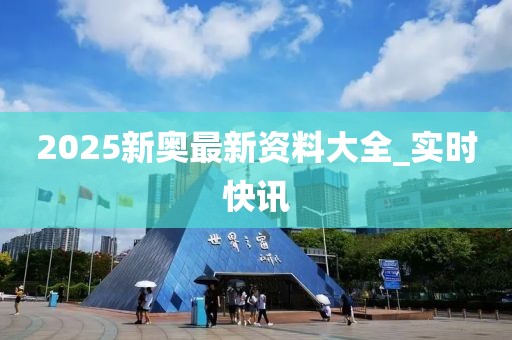 2025新奧最新資料大全_實時快訊