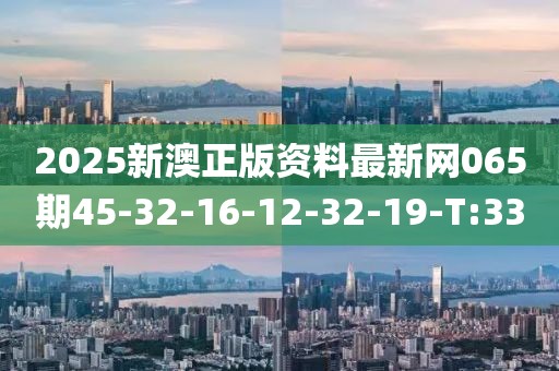 2025新澳正版資料最新網(wǎng)065期45-32-16-12-32-19-T:33