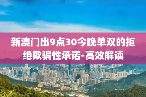 新澳門(mén)出9點(diǎn)30今晚單雙的拒絕欺騙性承諾-高效解讀