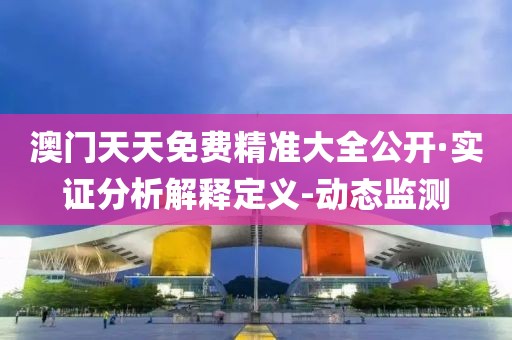 澳門天天免費(fèi)精準(zhǔn)大全公開·實(shí)證分析解釋定義-動態(tài)監(jiān)測