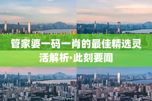 管家婆一碼一肖的最佳精選靈活解析·此刻要聞