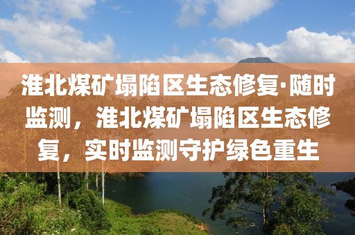 淮北煤礦塌陷區(qū)生態(tài)修復(fù)·隨時(shí)監(jiān)測(cè)，淮北煤礦塌陷區(qū)生態(tài)修復(fù)，實(shí)時(shí)監(jiān)測(cè)守護(hù)綠色重生