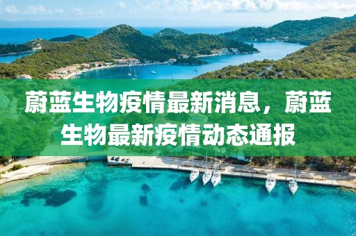 蔚藍(lán)生物疫情最新消息，蔚藍(lán)生物最新疫情動(dòng)態(tài)通報(bào)