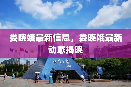 婁曉娥最新信息，婁曉娥最新動(dòng)態(tài)揭曉