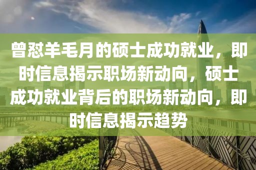 曾懟羊毛月的碩士成功就業(yè)，即時信息揭示職場新動向，碩士成功就業(yè)背后的職場新動向，即時信息揭示趨勢